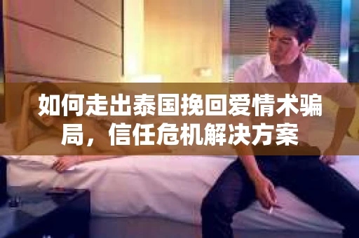 如何走出泰国挽回爱情术骗局，信任危机解决方案