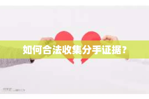 如何合法收集分手证据? 如何合法收集分手证据?