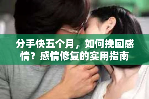 分手快五个月，如何挽回感情？感情修复的实用指南