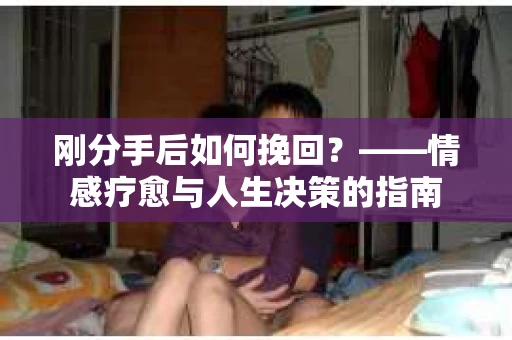 刚分手后如何挽回？——情感疗愈与人生决策的指南