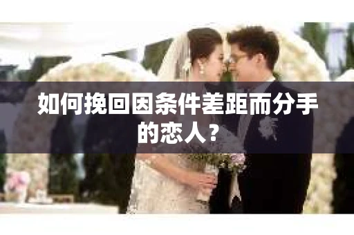 如何挽回因条件差距而分手的恋人？