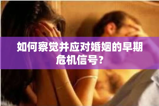如何察觉并应对婚姻的早期危机信号？