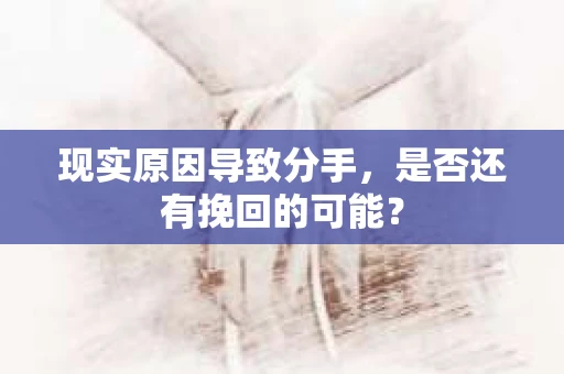 现实原因导致分手，是否还有挽回的可能？