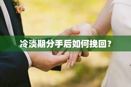 冷淡期分手后如何挽回？