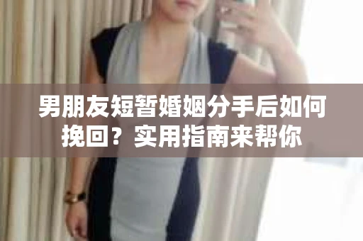 男朋友短暂婚姻分手后如何挽回?实用指南来帮你 男朋友短暂婚姻分手后如何挽回?实用指南来帮你