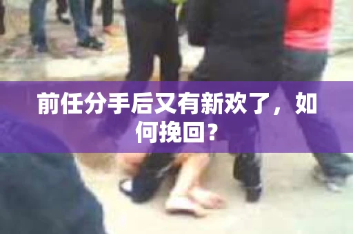 前任分手后又有新欢了，如何挽回？