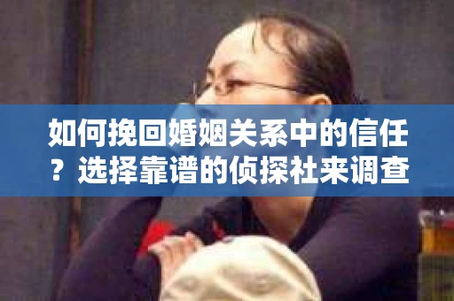 如何挽回婚姻关系中的信任？选择靠谱的侦探社来调查双方出轨怎么办？