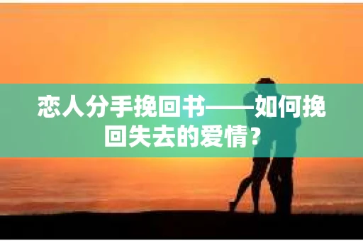 恋人分手挽回书——如何挽回失去的爱情？