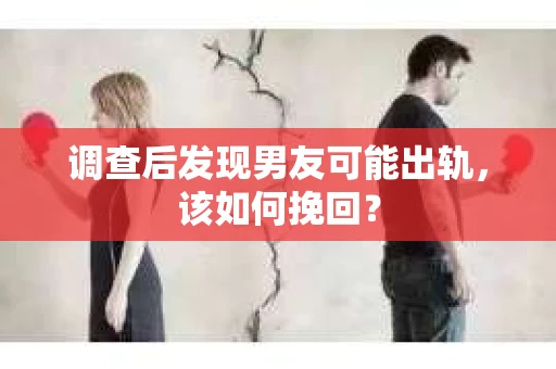 调查后发现男友可能出轨，该如何挽回？