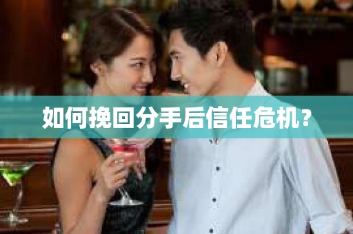 如何挽回分手后信任危机？