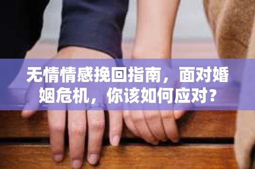 无情情感挽回指南，面对婚姻危机，你该如何应对？