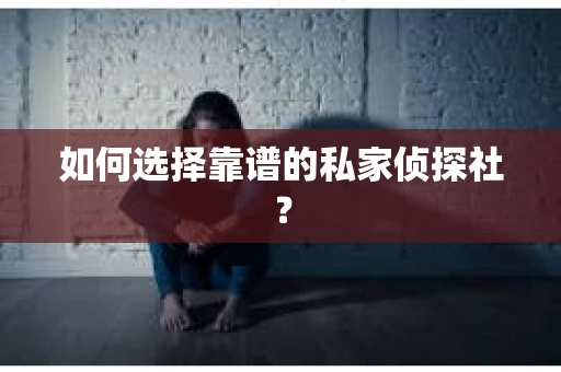 如何选择靠谱的私家侦探社? 如何选择靠谱的私家侦探社?