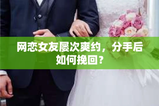 网恋女友屡次爽约，分手后如何挽回？