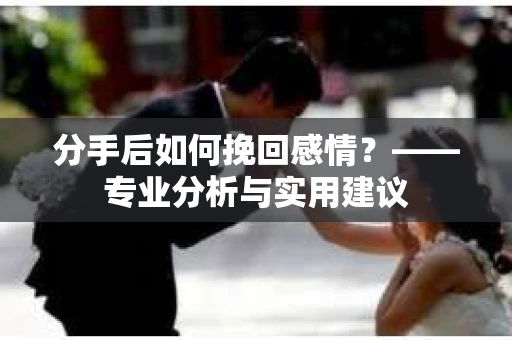 分手后如何挽回感情？——专业分析与实用建议