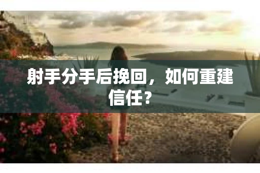 射手分手后挽回，如何重建信任？