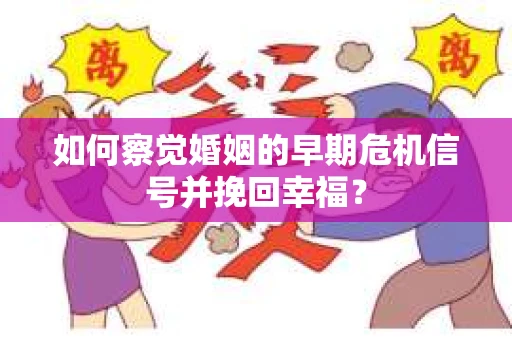 如何察觉婚姻的早期危机信号并挽回幸福？