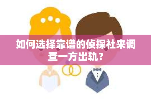 如何选择靠谱的侦探社来调查一方出轨？