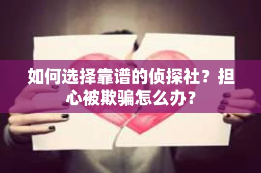 如何选择靠谱的侦探社？担心被欺骗怎么办？