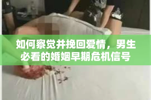 如何察觉并挽回爱情，男生必看的婚姻早期危机信号