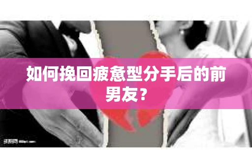 如何挽回疲惫型分手后的前男友? 如何挽回疲惫型分手后的前男友?