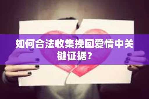 如何合法收集挽回爱情中关键证据？