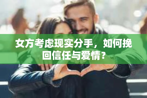 女方考虑现实分手，如何挽回信任与爱情？