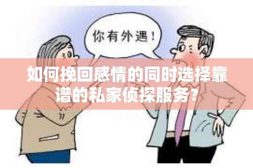 如何挽回感情的同时选择靠谱的私家侦探服务？
