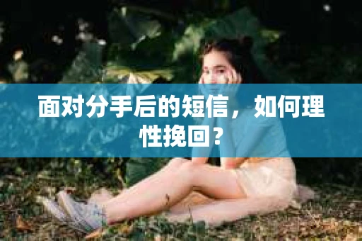 面对分手后的短信，如何理性挽回？