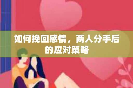如何挽回感情，两人分手后的应对策略