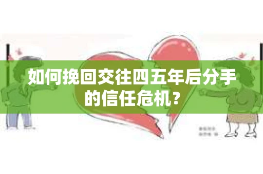 如何挽回交往四五年后分手的信任危机？