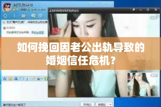 如何挽回因老公出轨导致的婚姻信任危机？