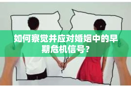 如何察觉并应对婚姻中的早期危机信号？