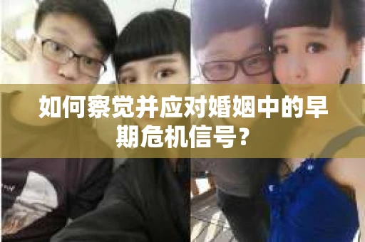 如何察觉并应对婚姻中的早期危机信号？