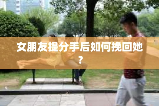 女朋友提分手后如何挽回她？