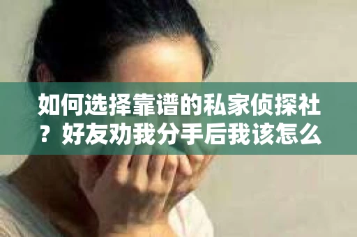 如何选择靠谱的私家侦探社？好友劝我分手后我该怎么办？