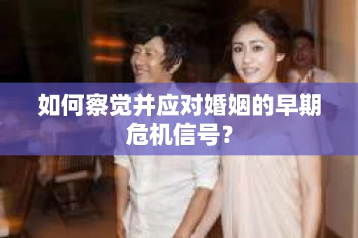 如何察觉并应对婚姻的早期危机信号？