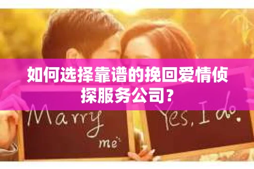 如何选择靠谱的挽回爱情侦探服务公司？