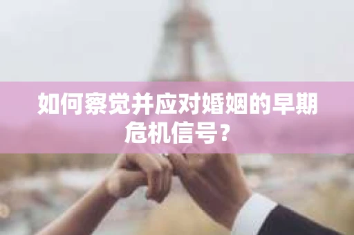如何察觉并应对婚姻的早期危机信号？