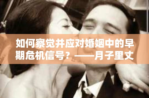 如何察觉并应对婚姻中的早期危机信号？——月子里丈夫出轨后的挽回策略