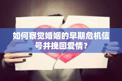 如何察觉婚姻的早期危机信号并挽回爱情？