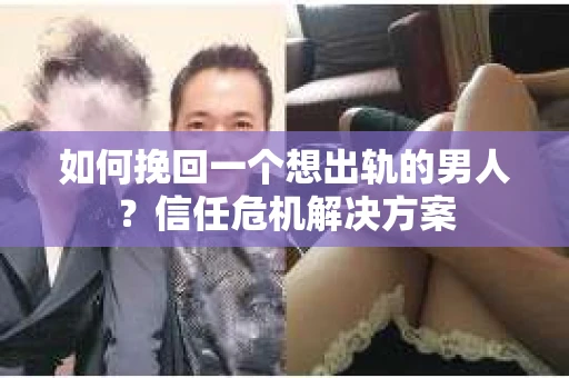 如何挽回一个想出轨的男人？信任危机解决方案
