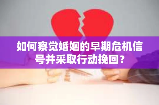 如何察觉婚姻的早期危机信号并采取行动挽回？