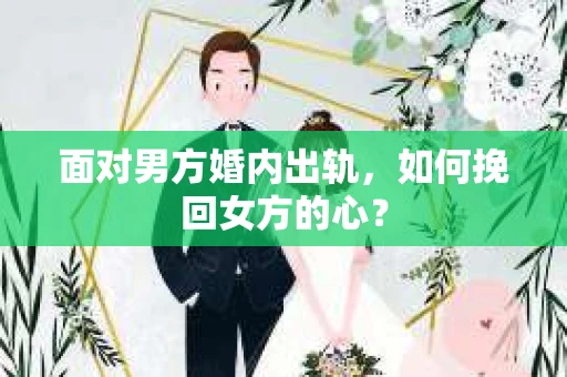 面对男方婚内出轨,如何挽回女方的心? 面对男方婚内出轨,如何挽回女方的心?