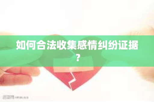 如何合法收集感情纠纷证据？