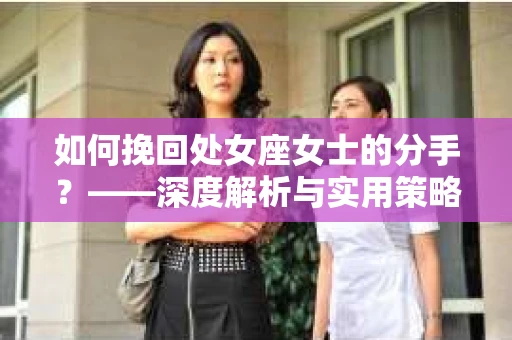 如何挽回处女座女士的分手？——深度解析与实用策略
