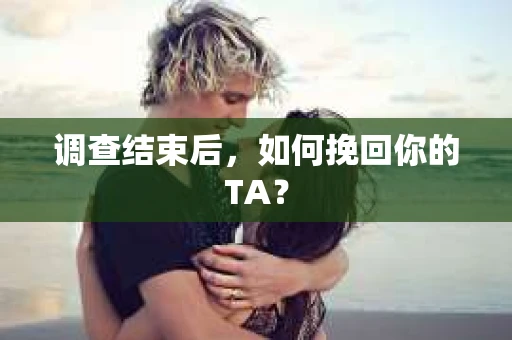 调查结束后，如何挽回你的TA？