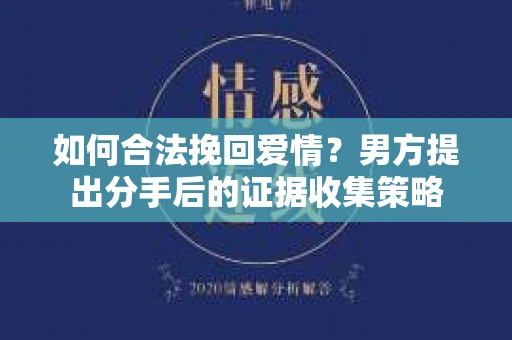 如何合法挽回爱情？男方提出分手后的证据收集策略