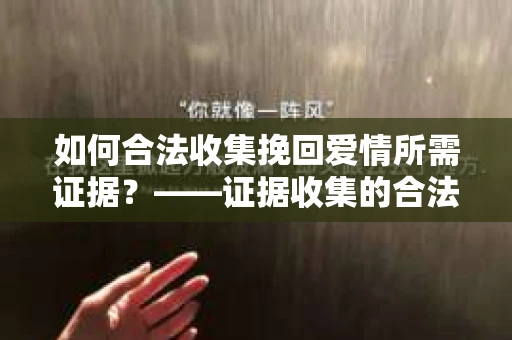 如何合法收集挽回爱情所需证据？——证据收集的合法有效方法论