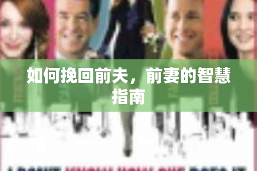 如何挽回前夫，前妻的智慧指南