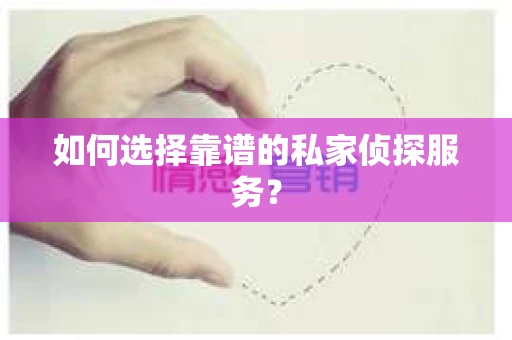 如何选择靠谱的私家侦探服务？